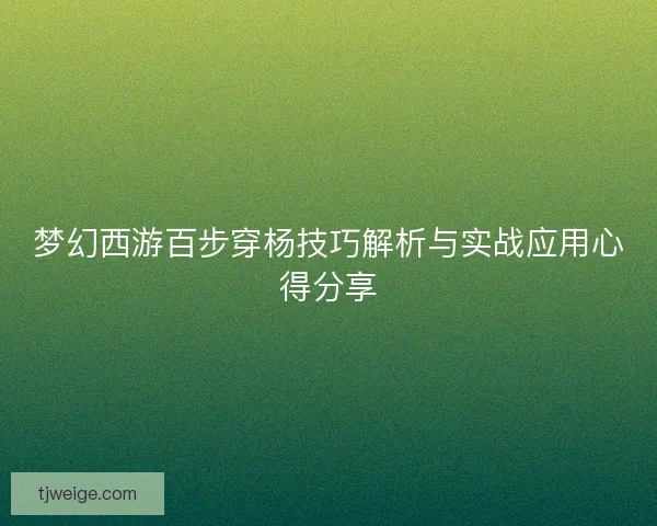 梦幻西游百步穿杨技巧解析与实战应用心得分享